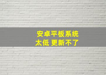 安卓平板系统太低 更新不了